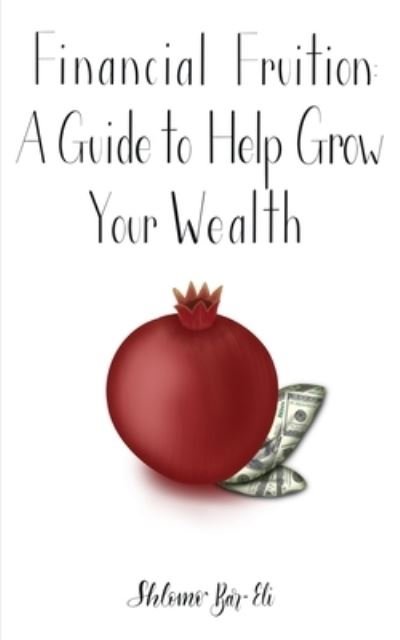 Cover for Shlomo Bar-Eli · Financial Fruition: A Guide to Help Grow Your Wealth (Paperback Book) (2021)
