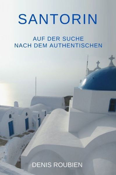 Denis Roubien · Santorin. Auf der Suche nach dem Authentischen - Reisen in Kultur Und Landschaft (Pocketbok) (2021)