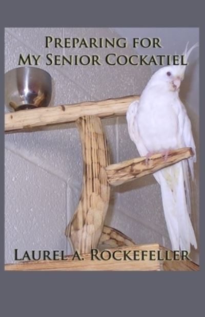 Cover for Laurel A Rockefeller · Preparing for My Senior Cockatiel (Paperback Book) (2020)