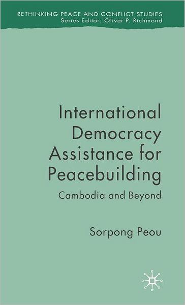 Cover for Sorpong Peou · International Democracy Assistance for Peacebuilding: Cambodia and Beyond - Rethinking Peace and Conflict Studies (Hardcover Book) (2007)