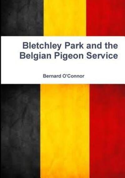 Bletchley Park and the Belgian Pigeon Service - Bernard O'Connor - Livros - Lulu.com - 9780244379377 - 6 de abril de 2018