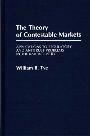 Cover for William Tye · The Theory of Contestable Markets: Applications to Regulatory and Antitrust Problems in the Rail Industry (Hardcover Book) (1990)