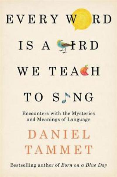 Cover for Daniel Tammet · Every Word is a Bird We Teach to Sing: Encounters with the Mysteries &amp; Meanings of Language (Paperback Book) (2017)