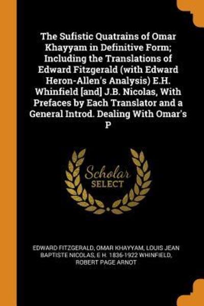 The Sufistic Quatrains of Omar Khayyam in Definitive Form; Including the Translations of Edward Fitzgerald (with Edward Heron-Allen's Analysis) E.H. Whinfield [and] J.B. Nicolas, with Prefaces by Each Translator and a General Introd. Dealing with Omar's P - Edward Fitzgerald - Książki - Franklin Classics - 9780342714377 - 13 października 2018