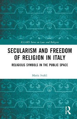 Maria Cristina Ivaldi · Secularism and Freedom of Religion in Italy: Religious Symbols in the Public Space - ICLARS Series on Law and Religion (Hardcover Book) (2025)