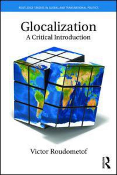 Cover for Roudometof, Victor (University of Cyprus, Cyprus) · Glocalization: A Critical Introduction - Routledge Studies in Global and Transnational Politics (Hardcover Book) (2016)