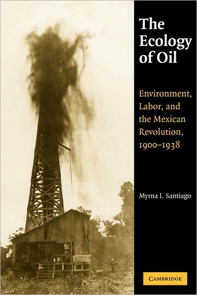 Cover for Santiago, Myrna I. (St Mary's College, California) · The Ecology of Oil: Environment, Labor, and the Mexican Revolution, 1900–1938 - Studies in Environment and History (Paperback Book) (2009)