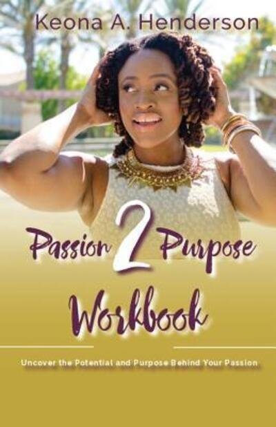 Cover for Keona A. Henderson · Passion2Purpose Workbook : Uncover the Potential and Purpose Behind Your Passion. (Taschenbuch) (2019)