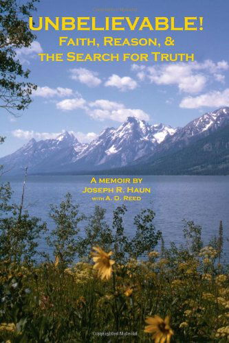 Unbelievable!: Faith, Reason, & the Search for Truth - Joseph R. Haun - Books - Pisgah Press - 9780615517377 - October 2, 2011