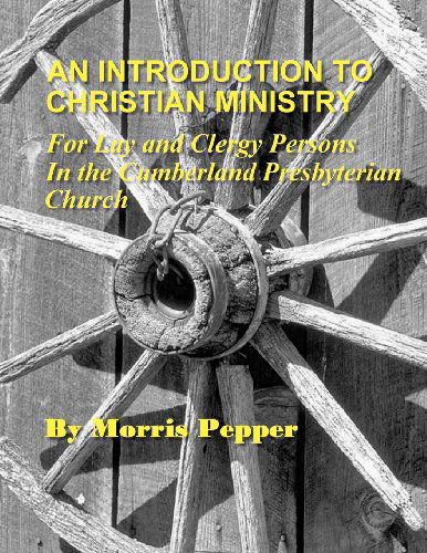 An Introduction to Christian Ministry: for Lay and Clergy Persons in the Cumberland Presbyterian Church - Dr. Morris Pepper - Books - Discipleship Ministry Team, CPC - 9780615616377 - March 13, 2012