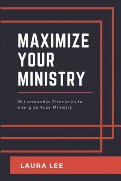 Maximize Your Ministry 16 Leadership Principles to Encourage and Motivate Your Ministry Team - Laura A Lee - Books - Laura Lee - 9780692044377 - October 16, 2018