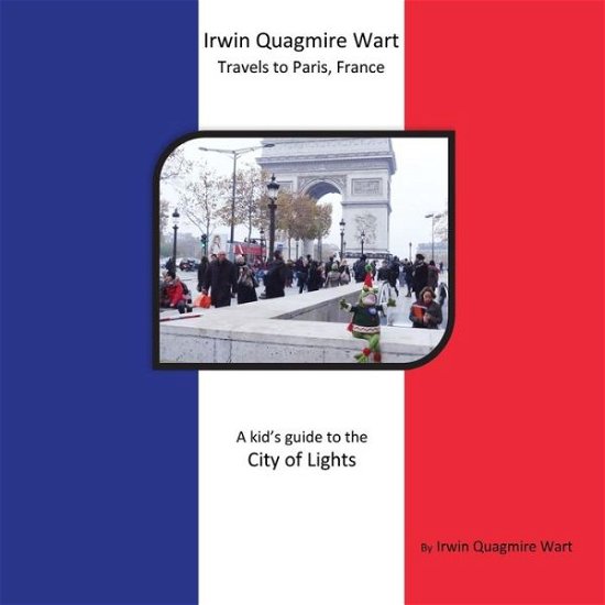 Cover for Irwin Quagmire Wart · Irwin Quagmire Wart Travels to Paris, France: a Kid's Guide to the City of Lights (Paperback Bog) (2015)