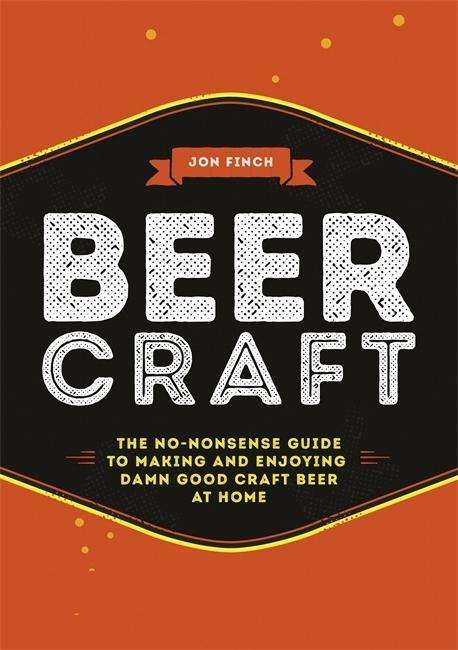 Cover for Jon Finch · Beer Craft: The no-nonsense guide to making and enjoying damn good craft beer at home (Hardcover Book) (2017)