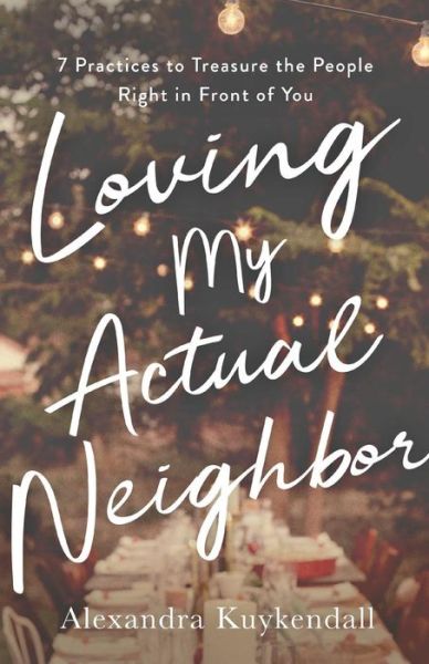 Cover for Alexandra Kuykendall · Loving My Actual Neighbor – 7 Practices to Treasure the People Right in Front of You (Paperback Book) (2019)