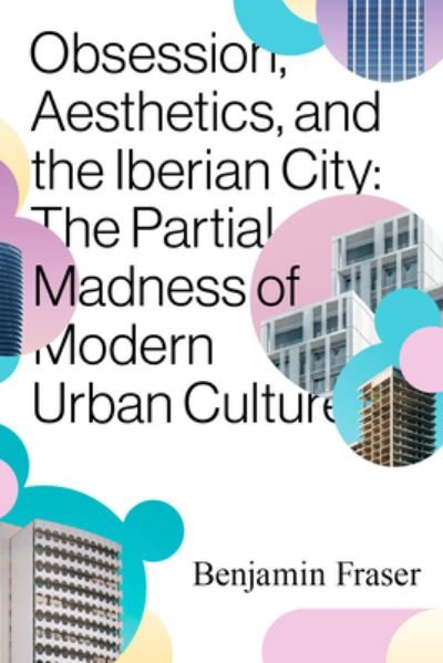 Cover for Benjamin Fraser · Obsession, Aesthetics, and the Iberian City: The Partial Madness of Modern Urban Culture (Paperback Book) (2022)