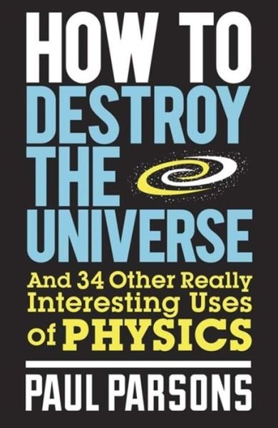 Cover for Paul Parsons · How to Destroy the Universe: And 34 other really interesting uses of physics (Pocketbok) (2012)