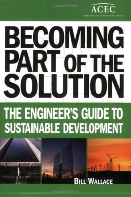 Cover for Bill Wallace · Becoming Part Of The Solution: The Engineer'S Guide To Sustainable Development (Acec1) (Paperback Bog) (2005)
