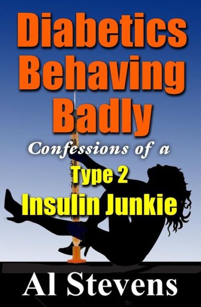 Cover for Al Stevens · Diabetics Behaving Badly: Confessions of a Type 2 Insulin Junkie (Paperback Book) (2014)