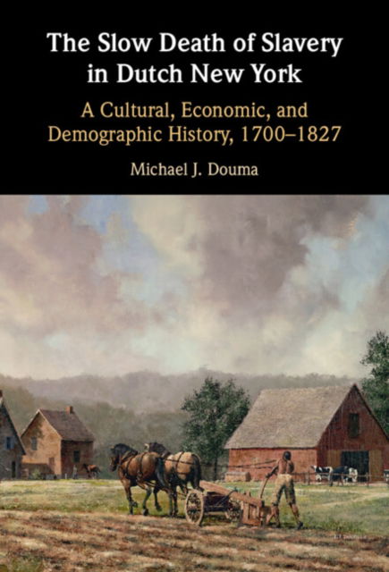 Cover for Douma, Michael J. (Georgetown University, Washington DC) · The Slow Death of Slavery in Dutch New York: A Cultural, Economic, and Demographic History, 1700–1827 (Hardcover Book) (2024)