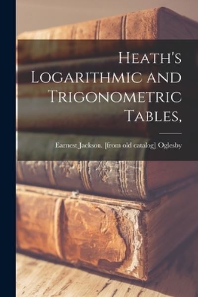 Cover for Earnest Jackson Oglesby · Heath's Logarithmic and Trigonometric Tables, (Paperback Book) (2021)