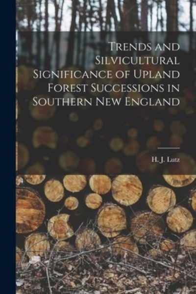 Trends and Silvicultural Significance of Upland Forest Successions in Southern New England - H J (Harold John) 1900- Lutz - Books - Hassell Street Press - 9781015240377 - September 10, 2021