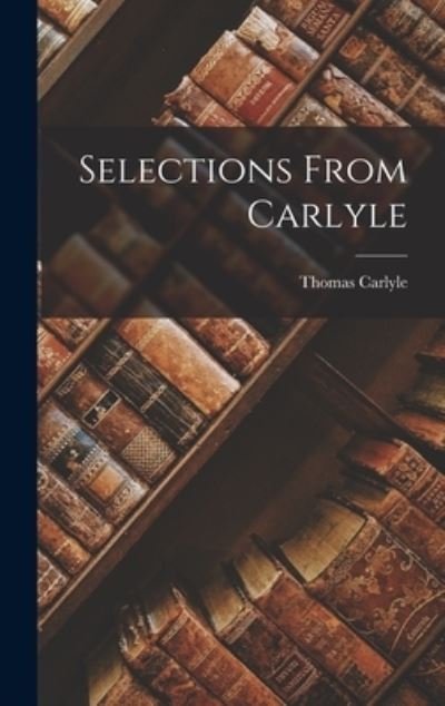 Selections from Carlyle - Thomas Carlyle - Kirjat - Creative Media Partners, LLC - 9781016243377 - torstai 27. lokakuuta 2022