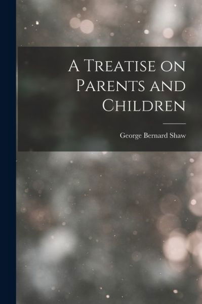 Treatise on Parents and Children - George Bernard Shaw - Bøger - Creative Media Partners, LLC - 9781016652377 - 27. oktober 2022