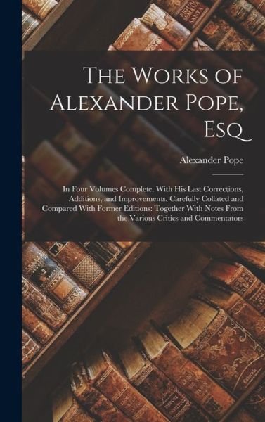 Cover for Alexander Pope · Works of Alexander Pope, Esq : In Four Volumes Complete. with His Last Corrections, Additions, and Improvements. Carefully Collated and Compared with Former Editions (Bok) (2022)
