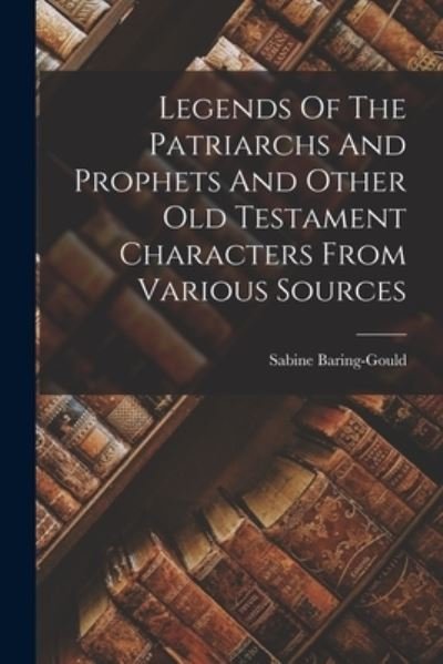 Cover for Sabine Baring-Gould · Legends of the Patriarchs and Prophets and Other Old Testament Characters from Various Sources (Buch) (2022)