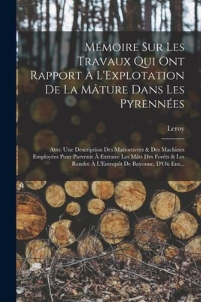 Cover for Leroy · Mémoire Sur les Travaux Qui Ont Rapport À l'Explotation de la Mâture Dans les Pyrennées (Bog) (2022)