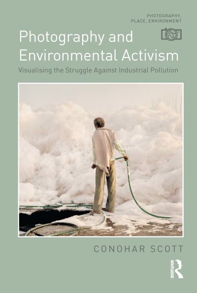 Cover for Conohar Scott · Photography and Environmental Activism: Visualising the Struggle Against Industrial Pollution - Photography, Place, Environment (Paperback Book) (2024)