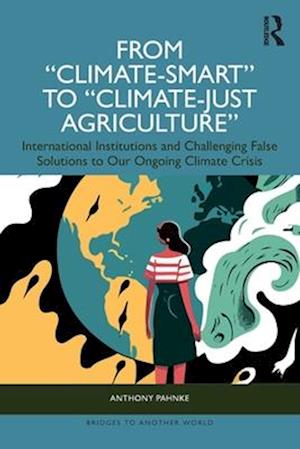Cover for Pahnke, Anthony (San Francisco State University, USA) · From &quot;Climate-Smart&quot; to &quot;Climate-Just Agriculture”: International Institutions and Challenging False Solutions to our Ongoing Climate Crisis - Bridges to Another World (Paperback Book) (2025)