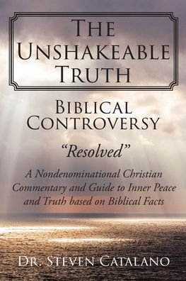 Cover for Dr Steven Catalano · The Unshakeable Truth: Biblical Controversy Resolved: A Nondenominational Christian Commentary and Guide to Inner Peace and Truth based on Biblical Facts (Paperback Book) (2019)