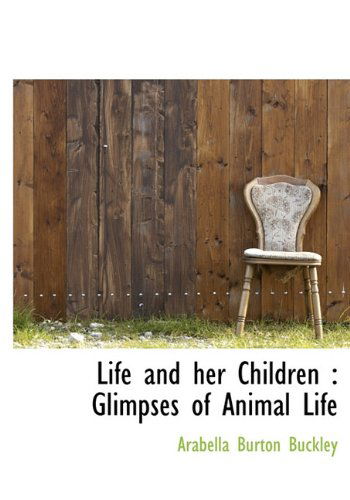 Cover for Arabella Burton Buckley · Life and Her Children: Glimpses of Animal Life (Gebundenes Buch) (2009)