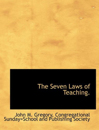 The Seven Laws of Teaching. - John M. Gregory - Books - BiblioLife - 9781140638377 - April 6, 2010