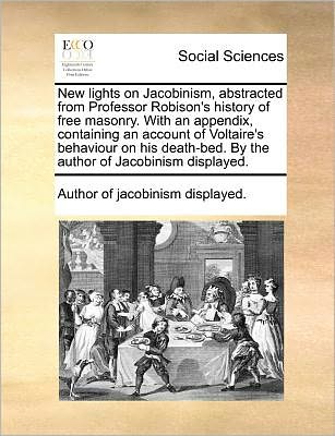 Cover for Author of Jacobinism Displayed · New Lights on Jacobinism, Abstracted from Professor Robison's History of Free Masonry. with an Appendix, Containing an Account of Voltaire's Behaviour (Paperback Book) (2010)