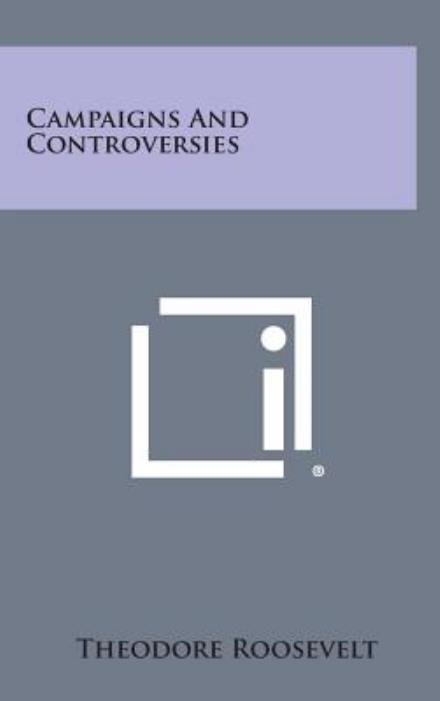 Campaigns and Controversies - Roosevelt, Theodore, Iv - Kirjat - Literary Licensing, LLC - 9781258845377 - sunnuntai 27. lokakuuta 2013