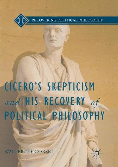 Cover for Walter Nicgorski · Cicero's Skepticism and His Recovery of Political Philosophy - Recovering Political Philosophy (Paperback Book) [Softcover reprint of the original 1st ed. 2016 edition] (2018)