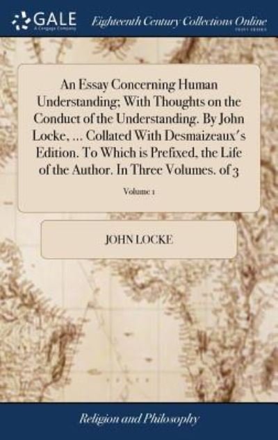 Cover for John Locke · An Essay Concerning Human Understanding; With Thoughts on the Conduct of the Understanding. by John Locke, ... Collated with Desmaizeaux's Edition. to ... the Author. in Three Volumes. of 3; Volume 1 (Inbunden Bok) (2018)