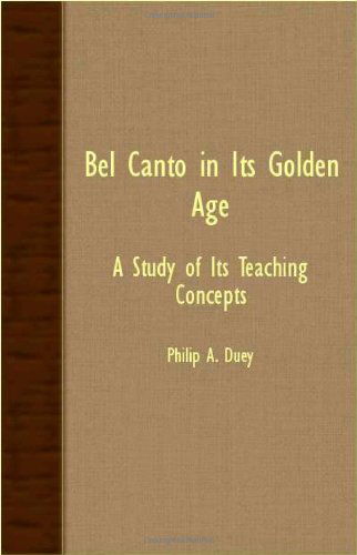 Bel Canto in Its Golden Age - a Study of Its Teaching Concepts - Philip A. Duey - Bøger - Duey Press - 9781406754377 - 11. maj 2007