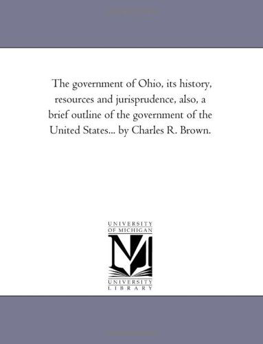 Cover for Michigan Historical Reprint Series · The Government of Ohio, Its History, Resources and Jurisprudence, Also, a Brief Outline of the Government of the United States... by Charles R. Brown. (Paperback Book) (2006)