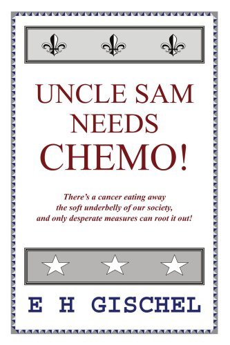 Cover for Ed Gischel · Uncle Sam Needs Chemo!: There's a Cancer Eating Away the Soft Underbelly of Our Society, and Only Desperate Measures Can Root It Out! (Paperback Book) (2006)