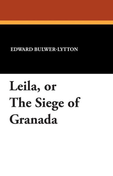 Cover for Edward Bulwer Lytton Lytton · Leila, or the Siege of Granada (Paperback Book) (2013)