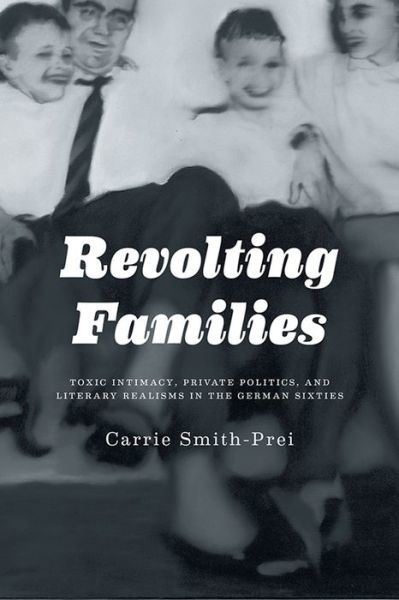 Cover for Carrie Smith · Revolting Families: Toxic Intimacy, Private Politics, and Literary Realisms in the German Sixties (Hardcover Book) (2013)