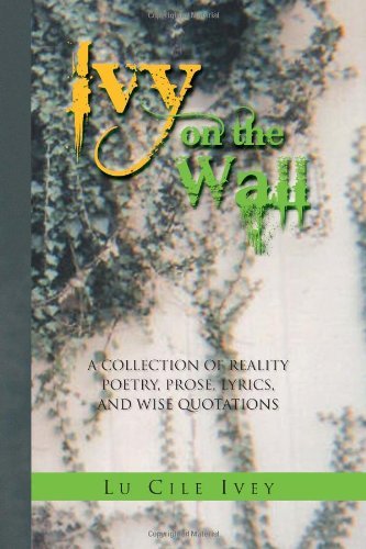 Cover for Lu Cile Ivey · Ivy on the Wall: a Collection of Reality Poetry, Prose, Lyrics, and Wise Quotations (Paperback Bog) (2010)