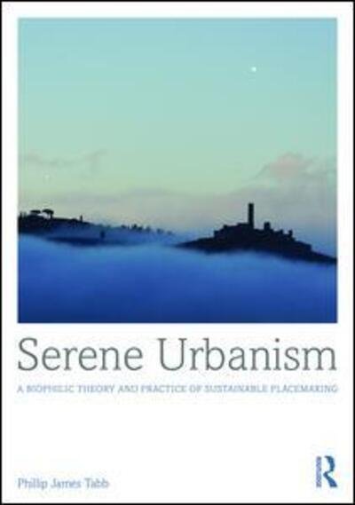 Serene Urbanism: A biophilic theory and practice of sustainable placemaking - Phillip James Tabb - Bücher - Taylor & Francis Ltd - 9781472461377 - 20. September 2016