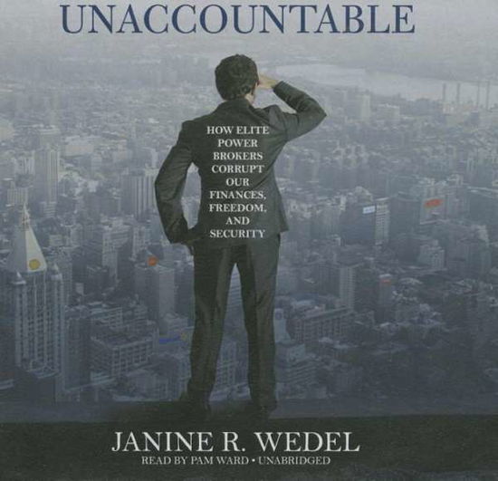 Cover for Janine R. Wedel · Unaccountable: How Elite Power Brokers Corrupt Our Finances, Freedom, and Security; Library Edition (Audiobook (CD)) [Unabridged edition] (2014)