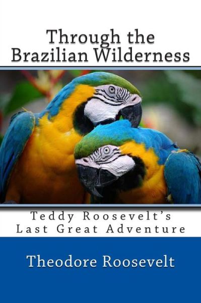 Through the Brazilian Wilderness - Roosevelt, Theodore, Iv - Kirjat - Createspace - 9781494874377 - maanantai 6. tammikuuta 2014