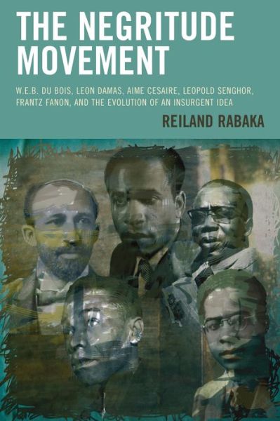 Cover for Reiland Rabaka · The Negritude Movement: W.E.B. Du Bois, Leon Damas, Aime Cesaire, Leopold Senghor, Frantz Fanon, and the Evolution of an Insurgent Idea - Critical Africana Studies (Pocketbok) (2016)