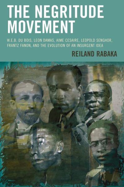 The Negritude Movement: W.E.B. Du Bois, Leon Damas, Aime Cesaire, Leopold Senghor, Frantz Fanon, and the Evolution of an Insurgent Idea - Critical Africana Studies - Reiland Rabaka - Books - Bloomsbury Publishing Plc - 9781498511377 - April 27, 2016
